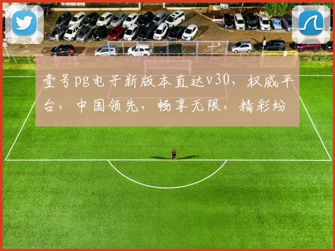 壹号pg电子新版本直达v30，权威平台，中国领先，畅享无限，精彩纷呈，必玩首选，一触即达